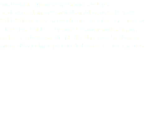 Anil Demir is a game designer and developer. He developed and researched on video games between 2014-2018 actively and worked in a mobile game studio as  a Technical Artist for 3 years. He is an instructor of game design and development at Polish-Japanese Academy of Information Technology. Founded Fateshift Studio in 2018.